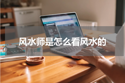 风水师是怎么看风水的