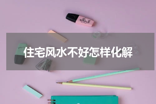 住宅风水不好怎样化解