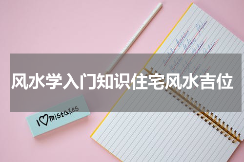 风水学入门知识住宅风水吉位