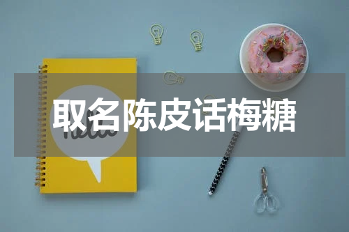 取名陈皮话梅糖