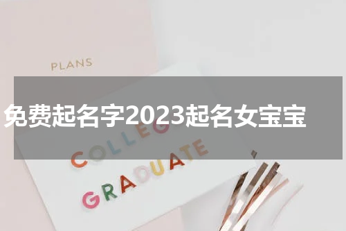免费起名字2023起名女宝宝