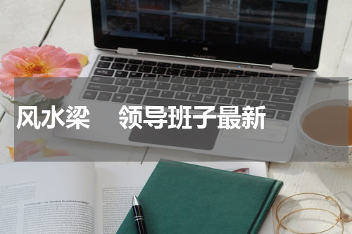 风水梁    领导班子最新