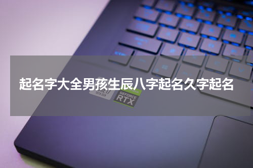 起名字大全男孩生辰八字起名久字起名