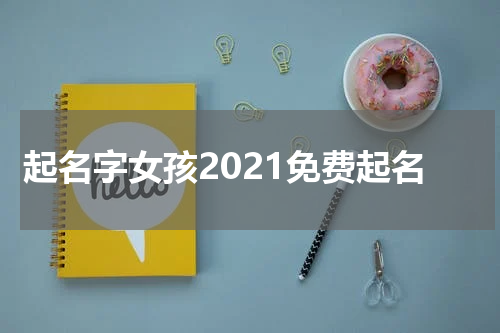 起名字女孩2021免费起名