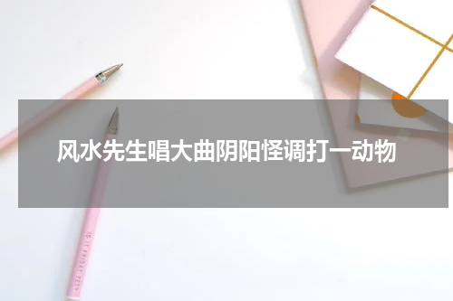 风水先生唱大曲阴阳怪调打一动物