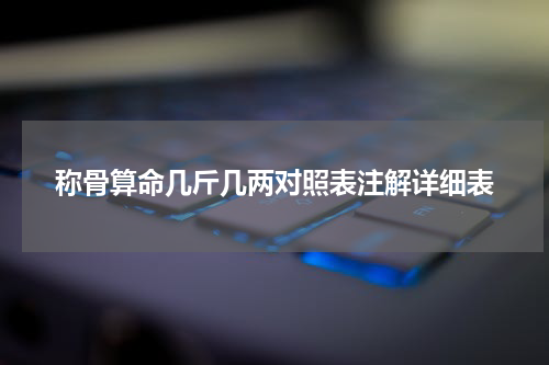 称骨算命几斤几两对照表注解详细表