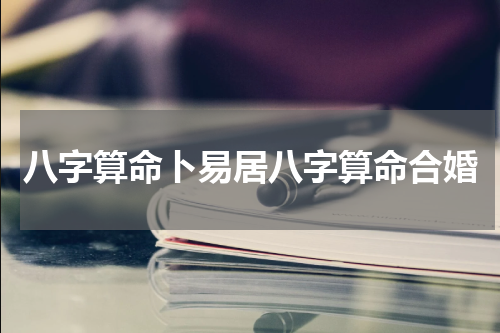八字算命卜易居八字算命合婚