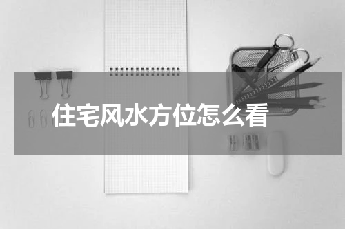 住宅风水方位怎么看 