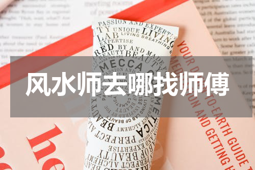 风水师去哪找师傅