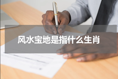 风水宝地是指什么生肖