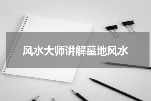风水大师讲解墓地风水