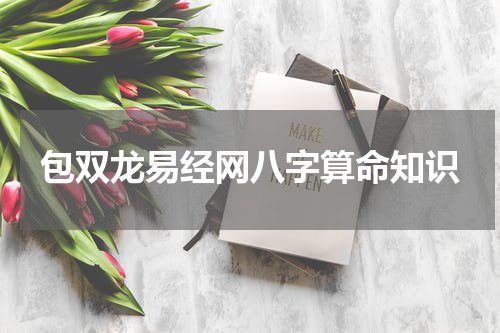 包双龙易经网八字算命知识