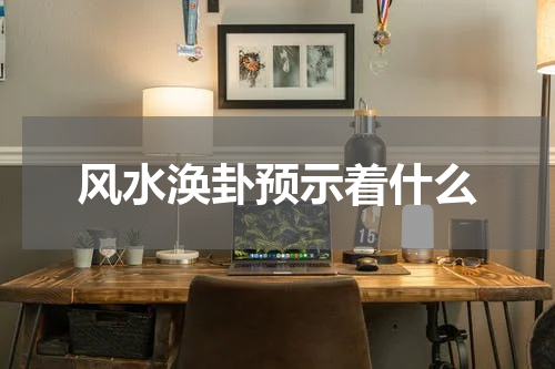 风水涣卦预示着什么