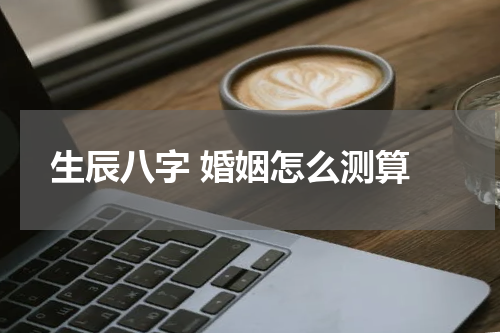  生辰八字 婚姻怎么测算