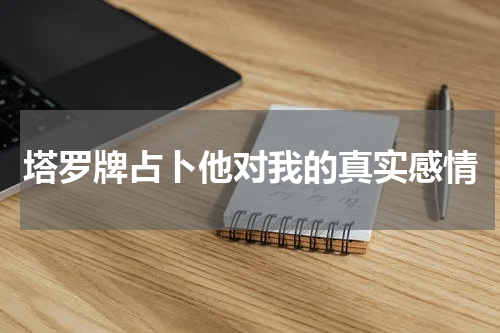 塔罗牌占卜他对我的真实感情