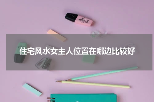 住宅风水女主人位置在哪边比较好