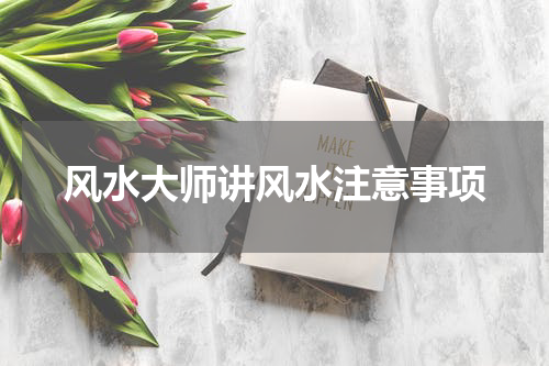 风水大师讲风水注意事项