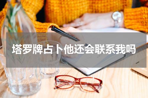 塔罗牌占卜他还会联系我吗