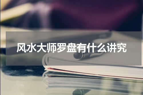 风水大师罗盘有什么讲究