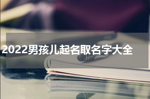 2022男孩儿起名取名字大全