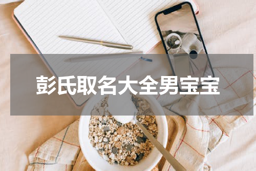 彭氏取名大全男宝宝