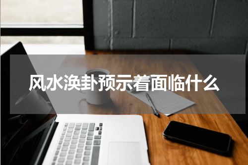 风水涣卦预示着面临什么