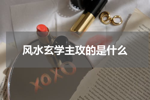 风水玄学主攻的是什么