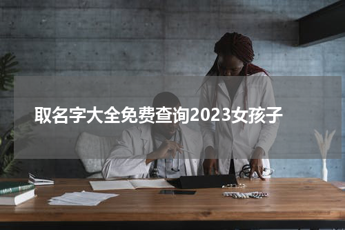 取名字大全免费查询2023女孩子