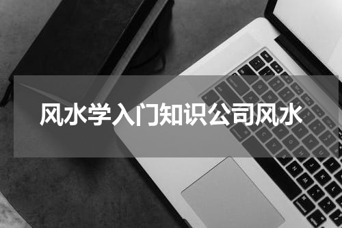 风水学入门知识公司风水