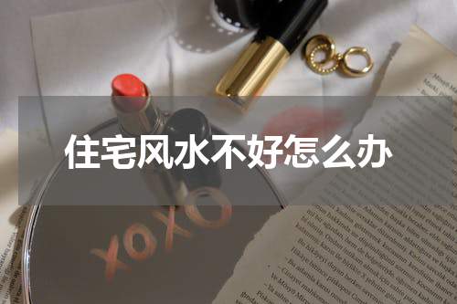 住宅风水不好怎么办