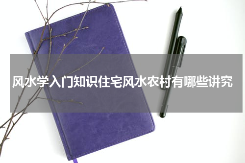 风水学入门知识住宅风水农村有哪些讲究
