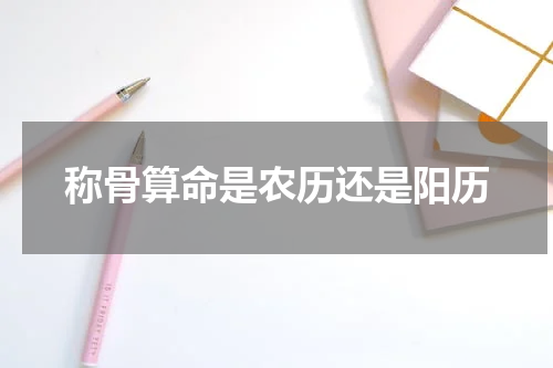 称骨算命是农历还是阳历