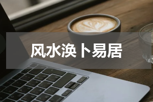 风水涣卜易居 风水涣是什么卦易卜居