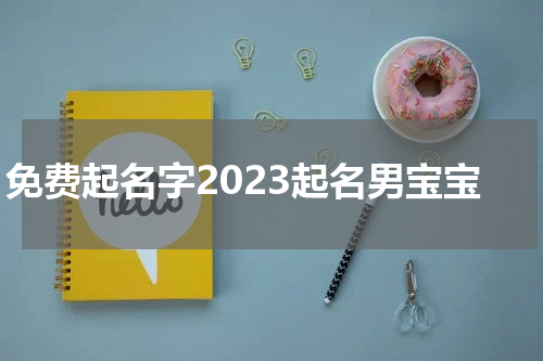 免费起名字2023起名男宝宝