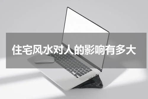 住宅风水对人的影响有多大