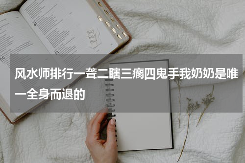 风水师排行一聋二瞎三瘸四鬼手我奶奶是唯一全身而退的