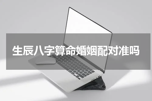 生辰八字算命婚姻配对准吗