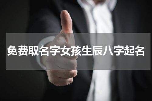 免费取名字女孩生辰八字起名