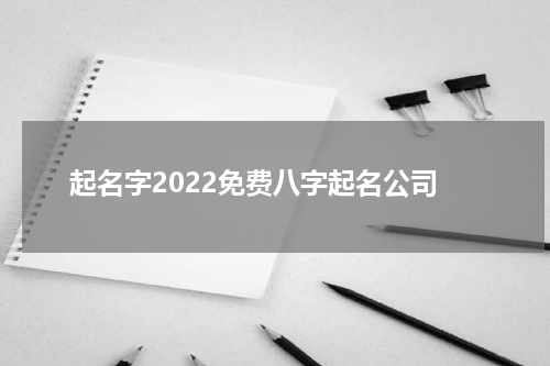 起名字2022免费八字起名公司