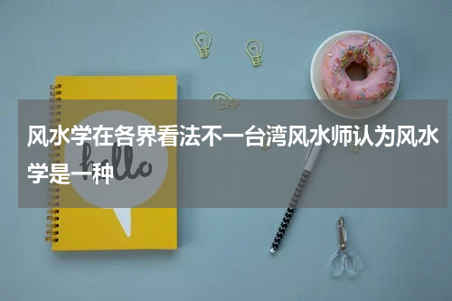 风水学在各界看法不一台湾风水师认为风水学是一种
