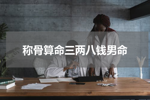 称骨算命三两八钱男命