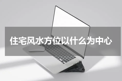 住宅风水方位以什么为中心