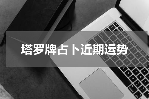 塔罗牌占卜近期运势
