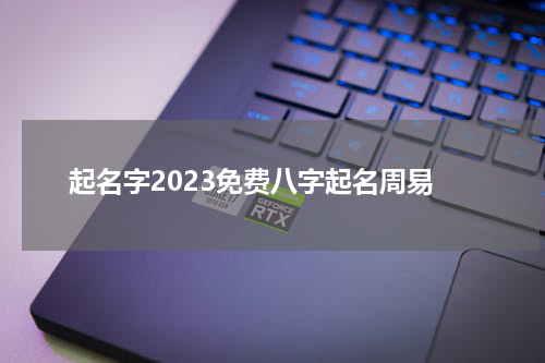 起名字2023免费八字起名周易