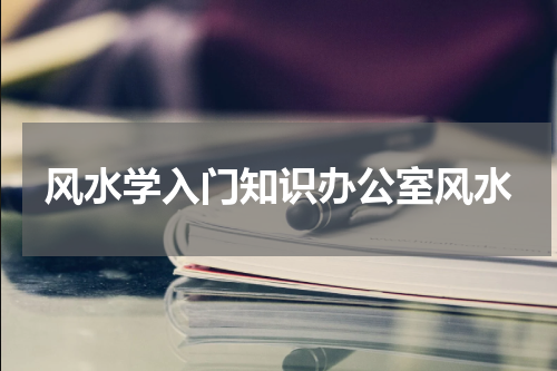 风水学入门知识办公室风水