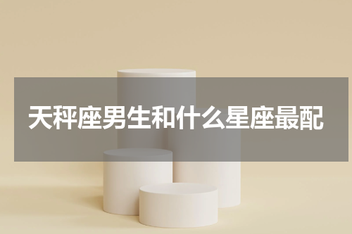 天秤座男生和什么星座最配