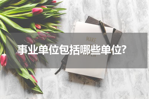 事业单位包括哪些单位?