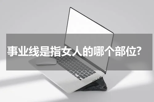 事业线是指女人的哪个部位?
