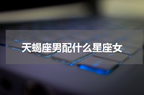 天蝎座男配什么星座女