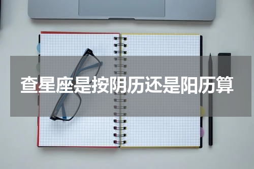 查星座是按阴历还是阳历算